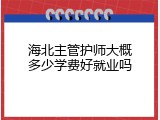 海北主管护师大概多少学费好就业吗