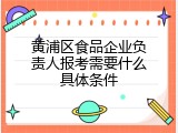 黄浦区食品企业负责人报考需要什么具体条件