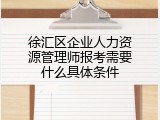 徐汇区企业人力资源管理师报考需要什么具体条件
