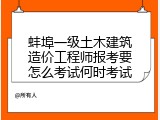 蚌埠一级土木建筑造价工程师报考要怎么考试何时考试