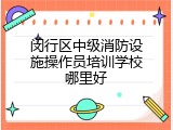 闵行区中级消防设施操作员培训学校哪里好