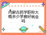 内蒙古药学职称大概多少学费好就业吗
