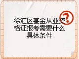 徐汇区基金从业资格证报考需要什么具体条件