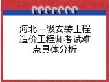 海北一级安装工程造价工程师考试难点具体分析
