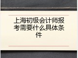 上海初级会计师报考需要什么具体条件