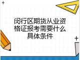 闵行区期货从业资格证报考需要什么具体条件