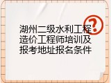 湖州二级水利工程造价工程师培训及报考地址报名条件
