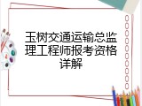 玉树交通运输总监理工程师报考资格详解