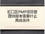 虹口区PMP项目管理师报考需要什么具体条件