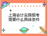 上海会计实操报考需要什么具体条件