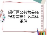闵行区公共营养师报考需要什么具体条件