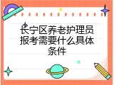 长宁区养老护理员报考需要什么具体条件