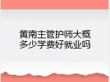 黄南主管护师大概多少学费好就业吗