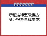 呼和浩特五级保安员证报考具体要求