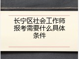 长宁区社会工作师报考需要什么具体条件