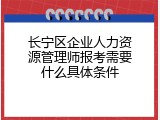 长宁区企业人力资源管理师报考需要什么具体条件