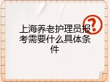 上海养老护理员报考需要什么具体条件