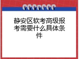 静安区软考高级报考需要什么具体条件