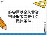 静安区基金从业资格证报考需要什么具体条件