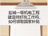 盐城一级机电工程建造师好找工作吗，如何领取国家补贴