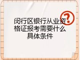 闵行区银行从业资格证报考需要什么具体条件