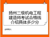 扬州二级机电工程建造师考试合格线介绍具体多少分