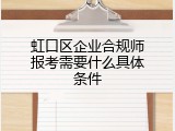 虹口区企业合规师报考需要什么具体条件