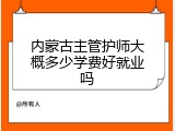 内蒙古主管护师大概多少学费好就业吗
