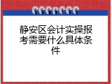 静安区会计实操报考需要什么具体条件