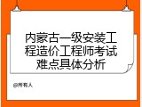 内蒙古一级安装工程造价工程师考试难点具体分析