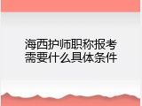 海西护师职称报考需要什么具体条件