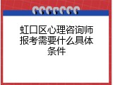 虹口区心理咨询师报考需要什么具体条件