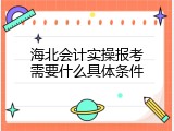 海北会计实操报考需要什么具体条件