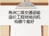株洲二级交通运输造价工程师培训机构哪个最好