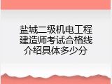 盐城二级机电工程建造师考试合格线介绍具体多少分