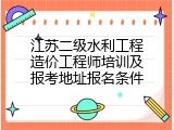 江苏二级水利工程造价工程师培训及报考地址报名条件