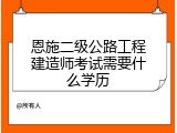 恩施二级公路工程建造师考试需要什么学历
