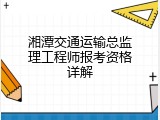 湘潭交通运输总监理工程师报考资格详解