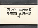 西宁公共营养师报考需要什么具体条件