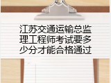 江苏交通运输总监理工程师考试要多少分才能合格通过