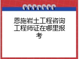 恩施岩土工程咨询工程师证在哪里报考