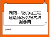 湖南一级机电工程建造师怎么报名培训费用