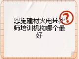 恩施建材火电环评师培训机构哪个最好