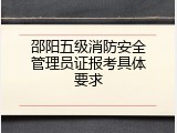 邵阳五级消防安全管理员证报考具体要求