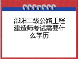 邵阳二级公路工程建造师考试需要什么学历