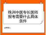 株洲中医专长医师报考需要什么具体条件