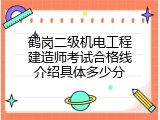 鹤岗二级机电工程建造师考试合格线介绍具体多少分