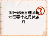 衡阳健康管理师报考需要什么具体条件