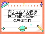 西宁企业人力资源管理师报考需要什么具体条件