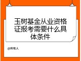 玉树基金从业资格证报考需要什么具体条件